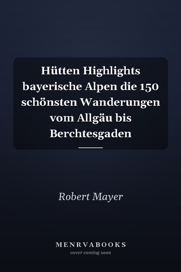 Hütten Highlights bayerische Alpen die 150 schönsten Wanderungen vom Allgäu bis Berchtesgaden