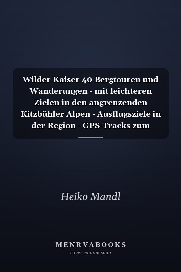 Wilder Kaiser 40 Bergtouren und Wanderungen - mit leichteren Zielen in den angrenzenden Kitzbühler Alpen - Ausflugsziele in der Region - GPS-Tracks zum Download