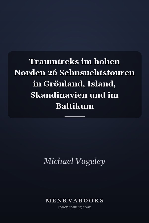 Traumtreks im hohen Norden 26 Sehnsuchtstouren in Grönland, Island, Skandinavien und im Baltikum