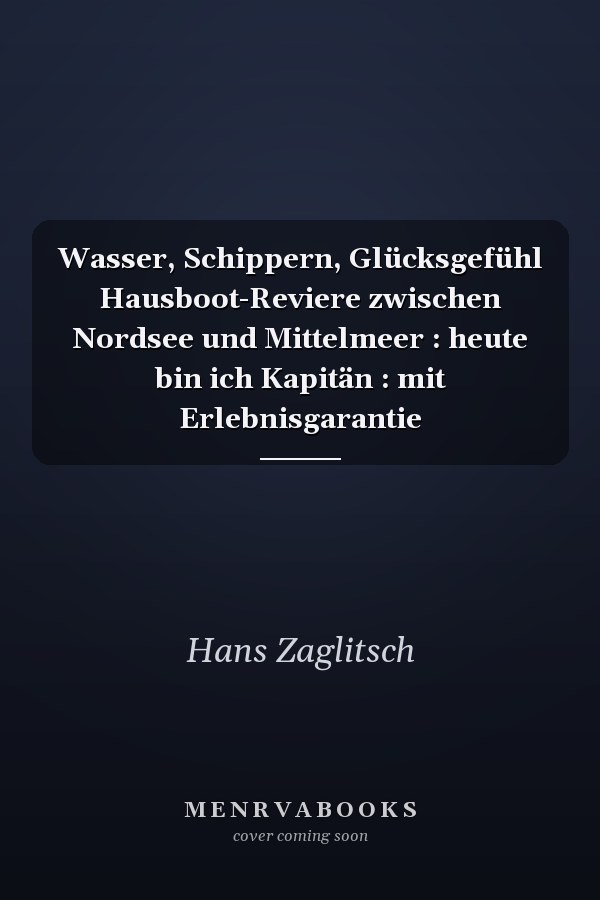 Wasser, Schippern, Glücksgefühl Hausboot-Reviere zwischen Nordsee und Mittelmeer : heute bin ich Kapitän : mit Erlebnisgarantie