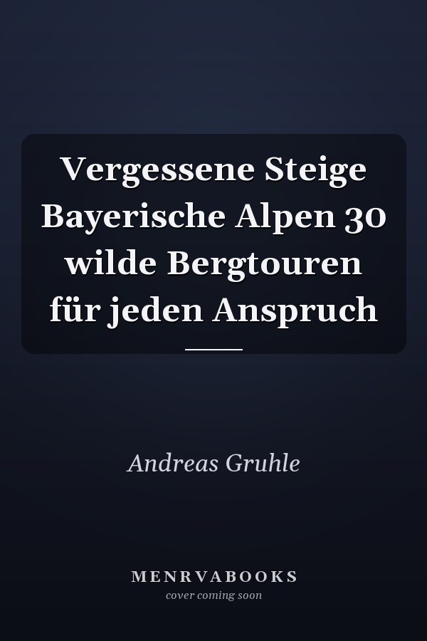 Vergessene Steige Bayerische Alpen 30 wilde Bergtouren für jeden Anspruch