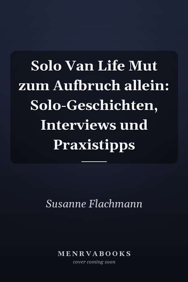 Solo Van Life Mut zum Aufbruch allein: Solo-Geschichten, Interviews und Praxistipps