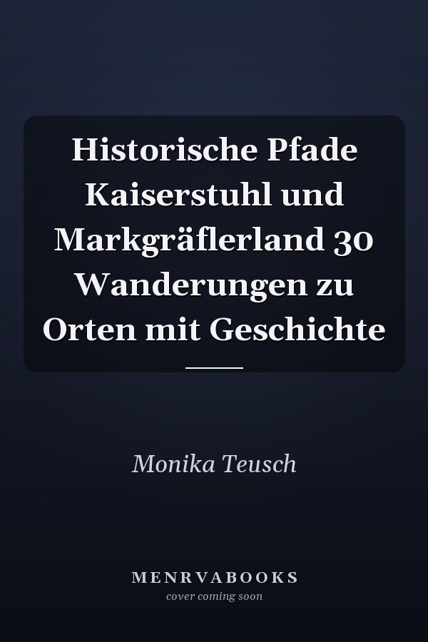 Historische Pfade Kaiserstuhl und Markgräflerland 30 Wanderungen zu Orten mit Geschichte