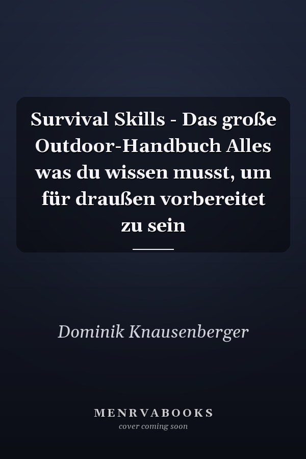 Survival Skills - Das große Outdoor-Handbuch Alles was du wissen musst, um für draußen vorbereitet zu sein