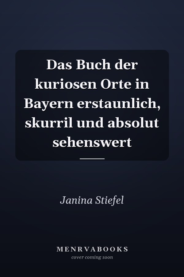Das Buch der kuriosen Orte in Bayern erstaunlich, skurril und absolut sehenswert
