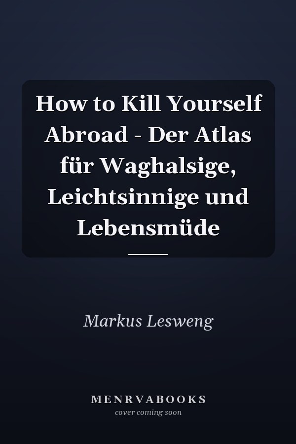 How to Kill Yourself Abroad - Der Atlas für Waghalsige, Leichtsinnige und Lebensmüde