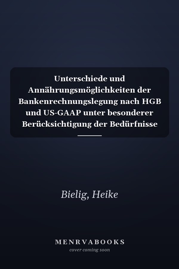 Unterschiede und Annährungsmöglichkeiten der Bankenrechnungslegung nach HGB und US-GAAP unter besonderer Berücksichtigung der Bedürfnisse der Bilanzadressaten