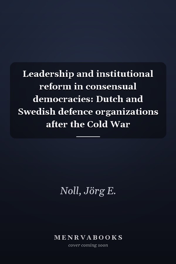 Leadership and institutional reform in consensual democracies: Dutch and Swedish defence organizations after the Cold War