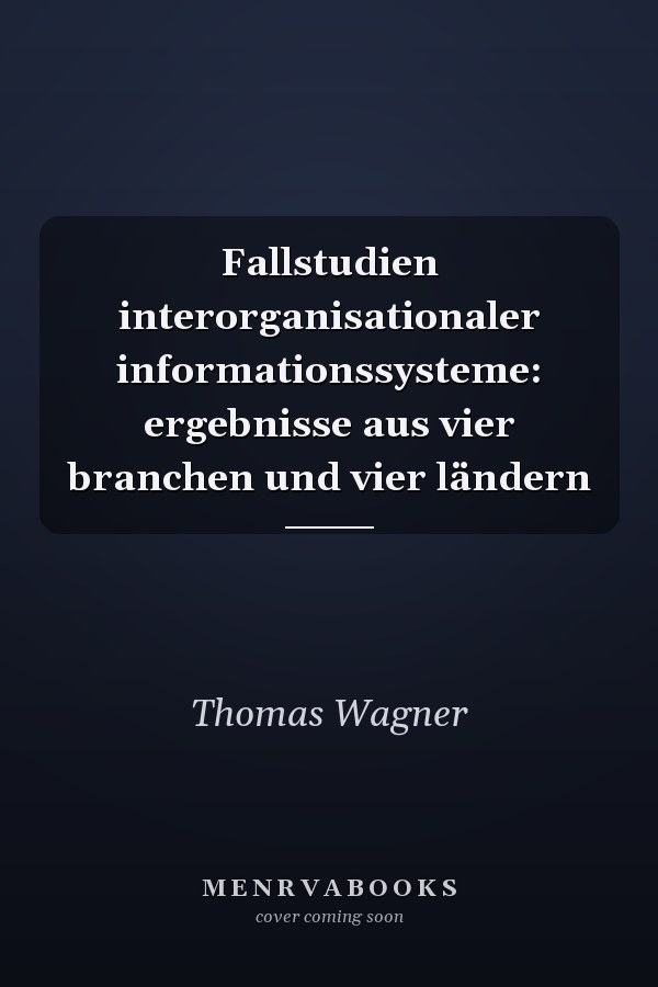 Fallstudien interorganisationaler informationssysteme: ergebnisse aus vier branchen und vier ländern