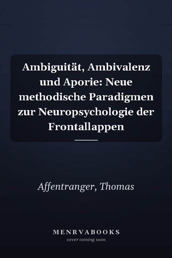 Ambiguität, Ambivalenz und Aporie: Neue methodische Paradigmen zur Neuropsychologie der Frontallappen