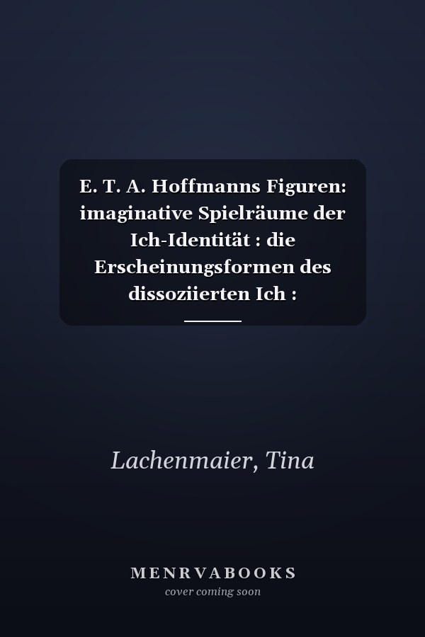 E. T. A. Hoffmanns Figuren: imaginative Spielräume der Ich-Identität : die Erscheinungsformen des dissoziierten Ich : Doppelgängertum, Wahnsinn und Aussenseitertum