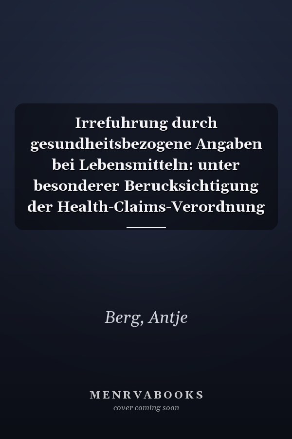 Irrefuhrung durch gesundheitsbezogene Angaben bei Lebensmitteln: unter besonderer Berucksichtigung der Health-Claims-Verordnung