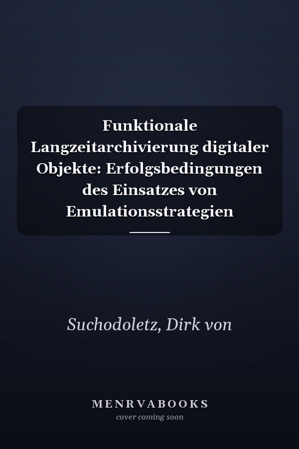 Funktionale Langzeitarchivierung digitaler Objekte: Erfolgsbedingungen des Einsatzes von Emulationsstrategien
