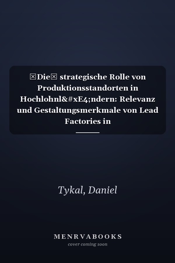 Die strategische Rolle von Produktionsstandorten in Hochlohnländern: Relevanz und Gestaltungsmerkmale von Lead Factories in Produktionsnetzwerken