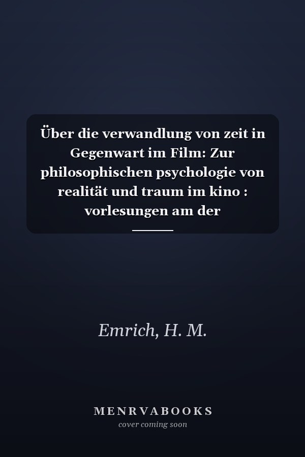 Über die verwandlung von zeit in Gegenwart im Film: Zur philosophischen psychologie von realität und traum im kino : vorlesungen am der Kunsthochschule für Medien Köln (KHM) 1995 -2005