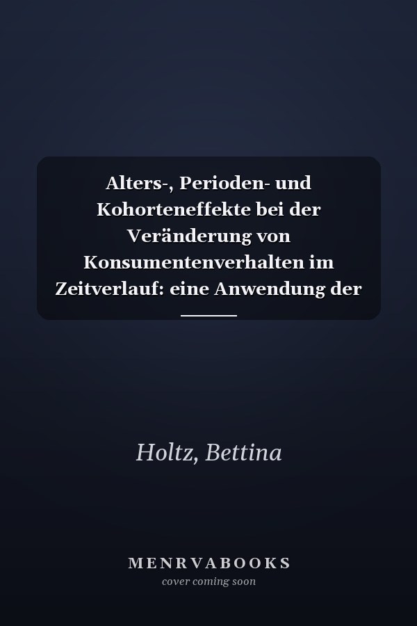 Alters-, Perioden- und Kohorteneffekte bei der Veränderung von Konsumentenverhalten im Zeitverlauf: eine Anwendung der Kohortenanalyse am Beispiel konsumspezifischer Werte