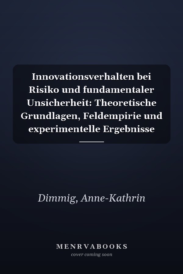Innovationsverhalten bei Risiko und fundamentaler Unsicherheit: Theoretische Grundlagen, Feldempirie und experimentelle Ergebnisse