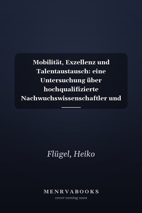 Mobilität, Exzellenz und Talentaustausch: eine Untersuchung über hochqualifizierte Nachwuchswissenschaftler und deren Karriereverlauf