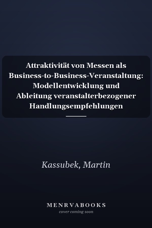 Attraktivität von Messen als Business-to-Business-Veranstaltung: Modellentwicklung und Ableitung veranstalterbezogener Handlungsempfehlungen