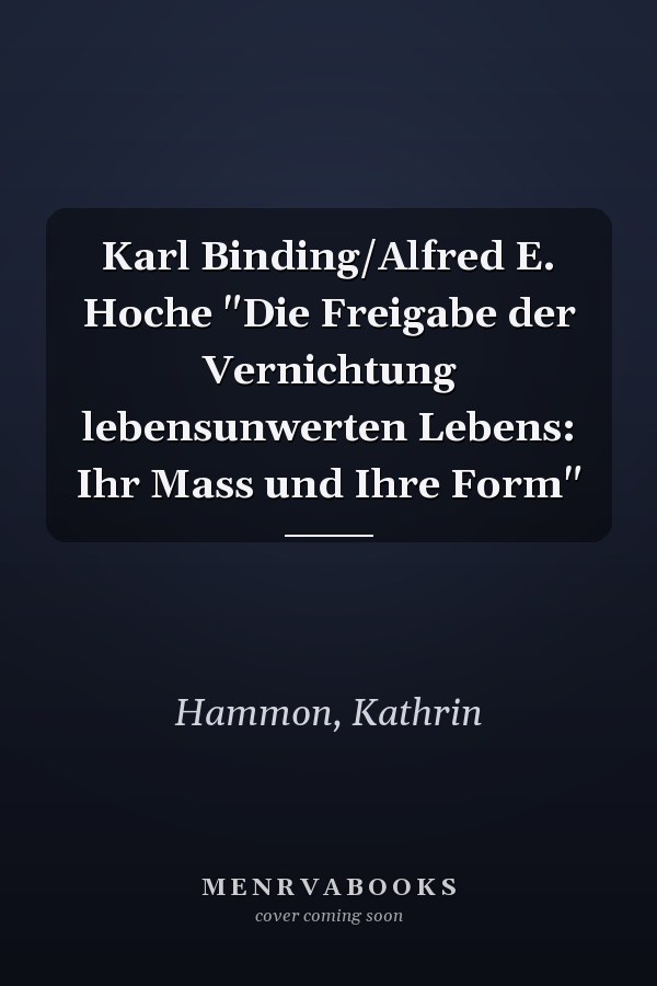 Karl Binding/Alfred E. Hoche "Die Freigabe der Vernichtung lebensunwerten Lebens: Ihr Mass und Ihre Form"