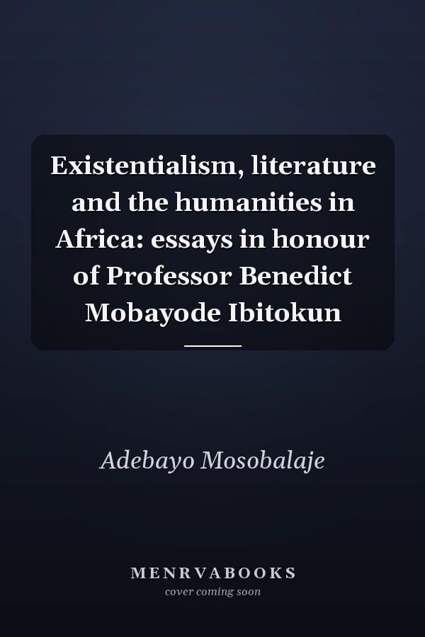 Existentialism, literature and the humanities in Africa: essays in honour of Professor Benedict Mobayode Ibitokun