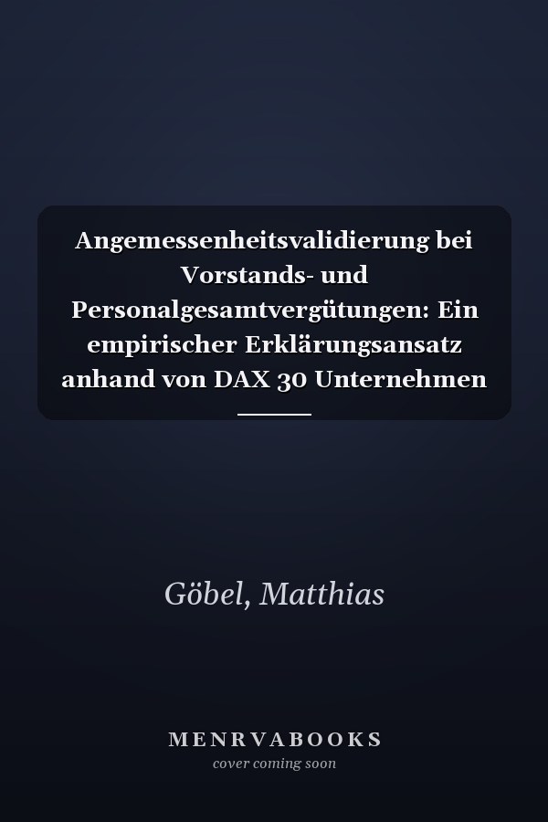 Angemessenheitsvalidierung bei Vorstands- und Personalgesamtvergütungen: Ein empirischer Erklärungsansatz anhand von DAX 30 Unternehmen