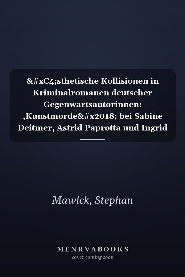 Ästhetische Kollisionen in Kriminalromanen deutscher Gegenwartsautorinnen: ,Kunstmorde‘ bei Sabine Deitmer, Astrid Paprotta und Ingrid Noll
