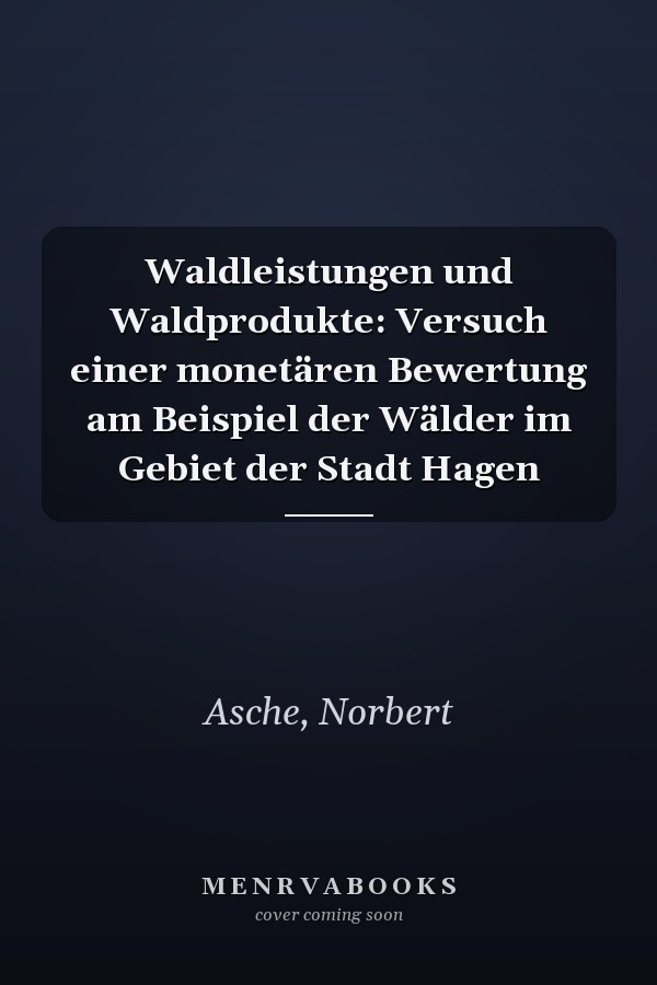 Waldleistungen und Waldprodukte: Versuch einer monetären Bewertung am Beispiel der Wälder im Gebiet der Stadt Hagen