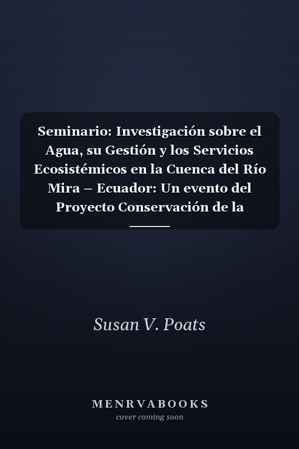 Seminario: Investigación sobre el Agua, su Gestión y los Servicios Ecosistémicos en la Cuenca del Río Mira – Ecuador: Un evento del Proyecto Conservación de la Biodiversidad en las Cuencas Binacionales de los Ríos Mira y Mataje