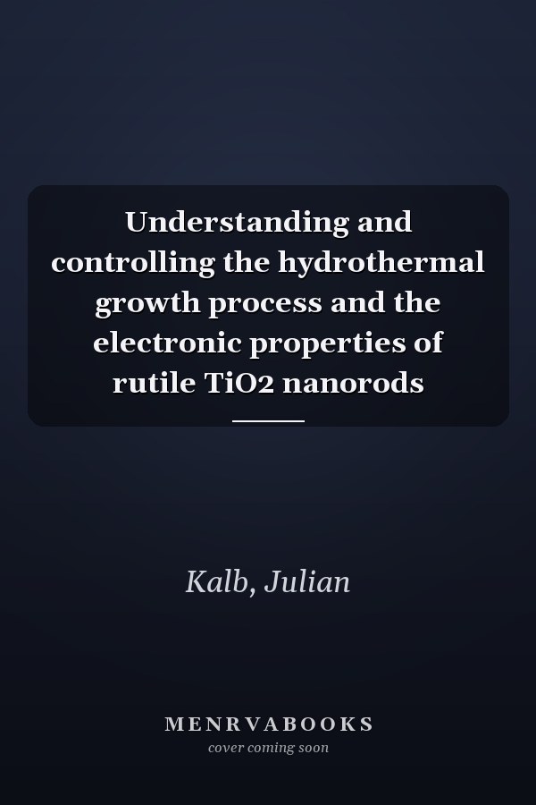 Understanding and controlling the hydrothermal growth process and the electronic properties of rutile TiO2 nanorods