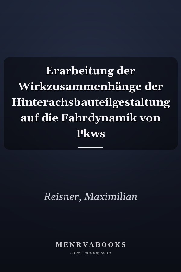 Erarbeitung der Wirkzusammenhänge der Hinterachsbauteilgestaltung auf die Fahrdynamik von Pkws