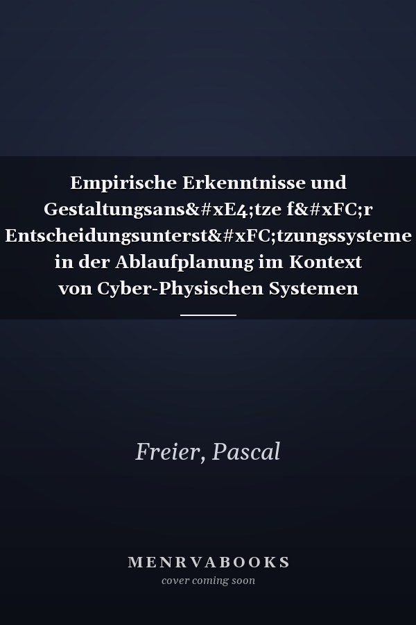 Empirische Erkenntnisse und Gestaltungsansätze für Entscheidungsunterstützungssysteme in der Ablaufplanung im Kontext von Cyber-Physischen Systemen