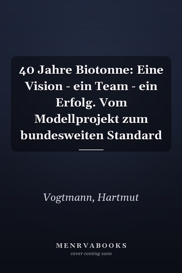 40 Jahre Biotonne: Eine Vision - ein Team - ein Erfolg. Vom Modellprojekt zum bundesweiten Standard