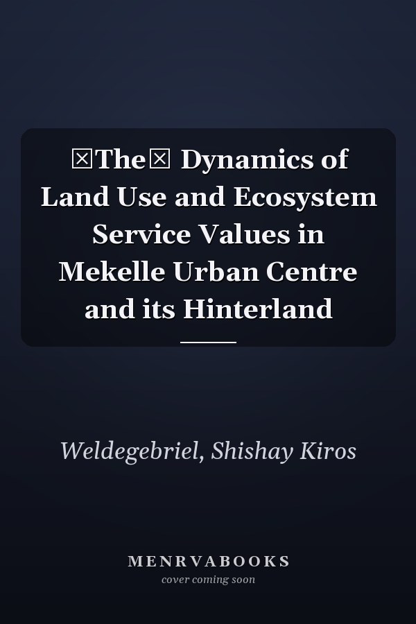 The Dynamics of Land Use and Ecosystem Service Values in Mekelle Urban Centre and its Hinterland