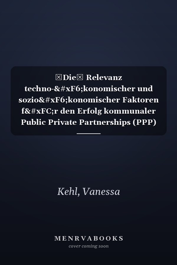 Die Relevanz techno-ökonomischer und sozioökonomischer Faktoren für den Erfolg kommunaler Public Private Partnerships (PPP) in der BRD: Empirische Befunde einer quantitativen Studie
