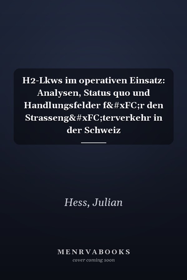 H2-Lkws im operativen Einsatz: Analysen, Status quo und Handlungsfelder für den Strassengüterverkehr in der Schweiz