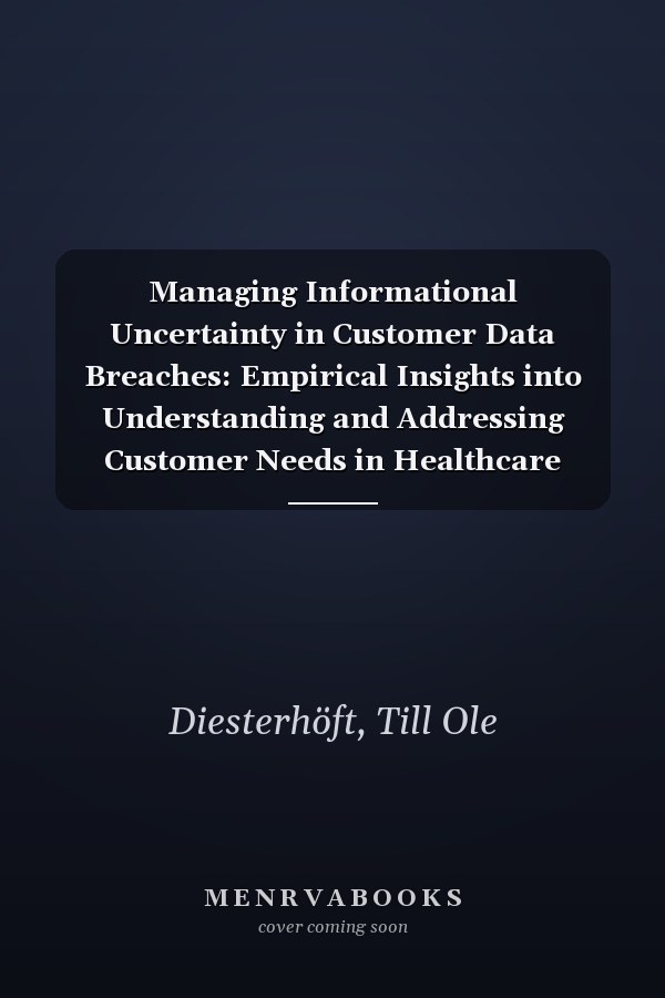 Managing Informational Uncertainty in Customer Data Breaches: Empirical Insights into Understanding and Addressing Customer Needs in Healthcare Security Incidents