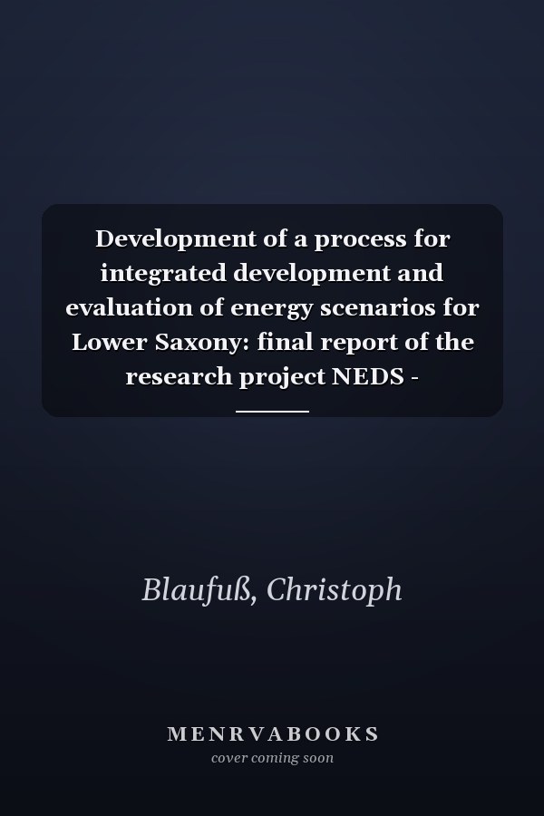 Development of a process for integrated development and evaluation of energy scenarios for Lower Saxony: final report of the research project NEDS - Nachhaltige Energieversorgung Niedersachsen
