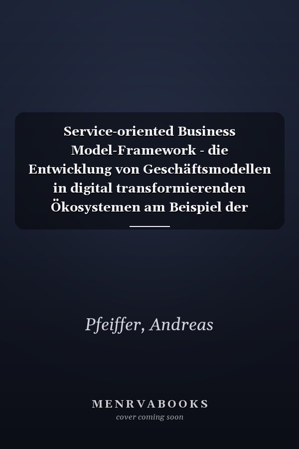 Service-oriented Business Model-Framework - die Entwicklung von Geschäftsmodellen in digital transformierenden Ökosystemen am Beispiel der Elektromobilität