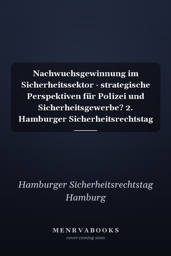 Nachwuchsgewinnung im Sicherheitssektor - strategische Perspektiven für Polizei und Sicherheitsgewerbe? 2. Hamburger Sicherheitsrechtstag