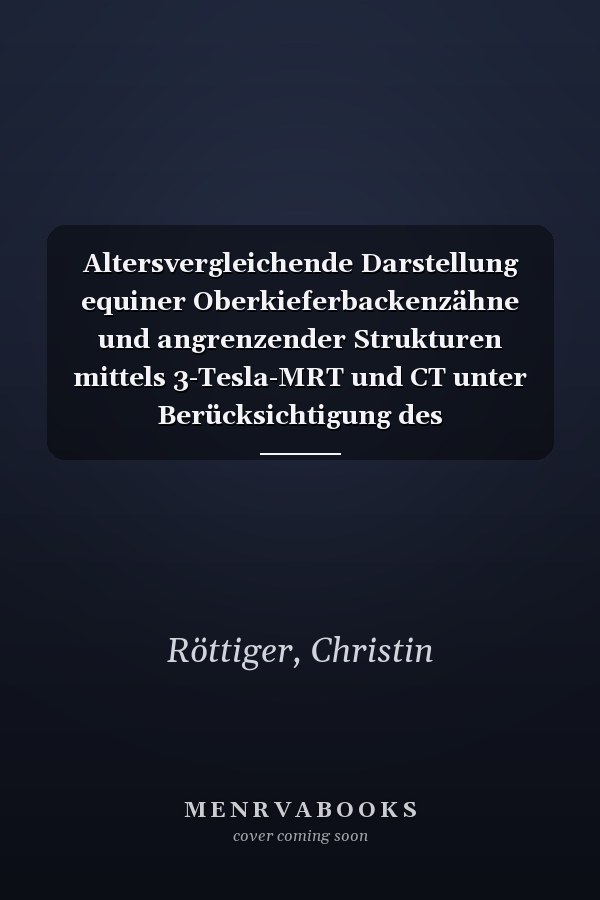 Altersvergleichende Darstellung equiner Oberkieferbackenzähne und angrenzender Strukturen mittels 3-Tesla-MRT und CT unter Berücksichtigung des Präparatzustandes