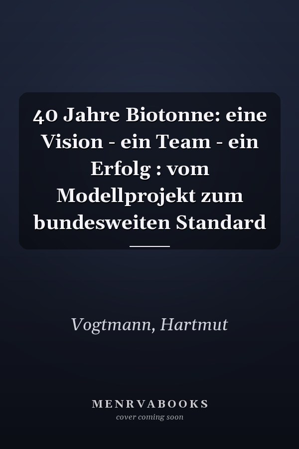 40 Jahre Biotonne: eine Vision - ein Team - ein Erfolg : vom Modellprojekt zum bundesweiten Standard