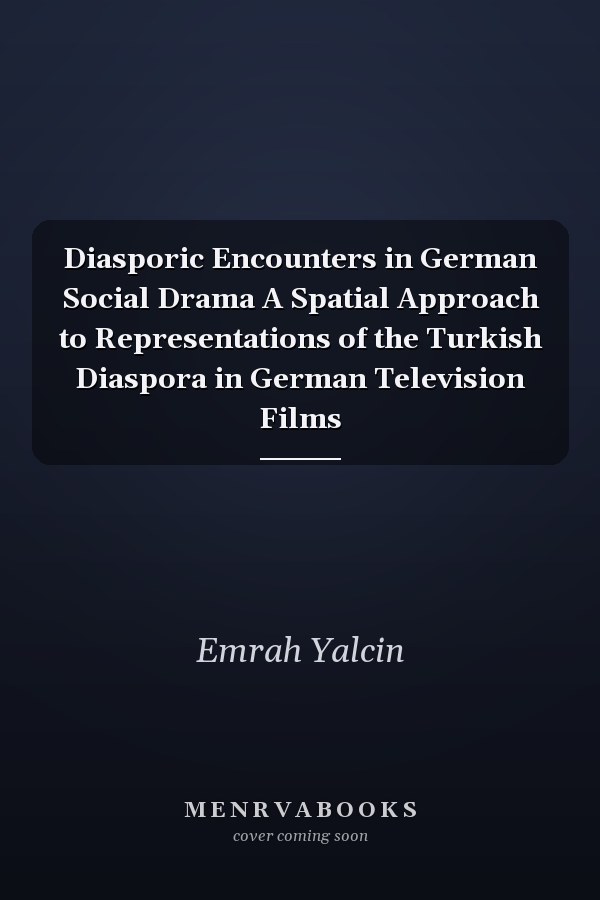 Diasporic Encounters in German Social Drama A Spatial Approach to Representations of the Turkish Diaspora in German Television Films
