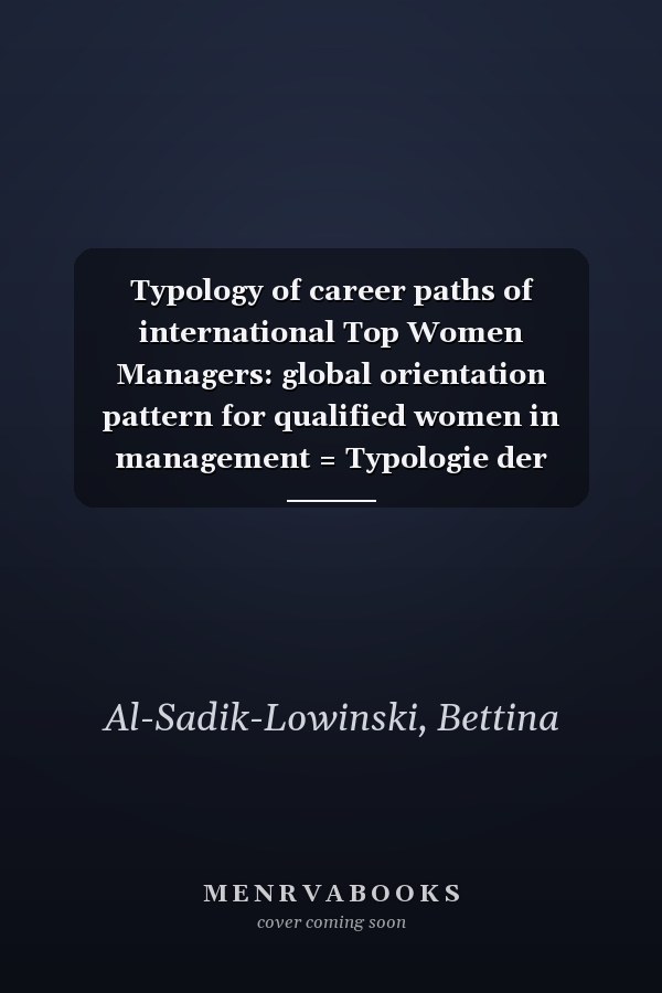 Typology of career paths of international Top Women Managers: global orientation pattern for qualified women in management = Typologie der Karrierewege von internationalen Topmanagerinnen : Orientierungsmuster für qualifizierte Frauen im Management