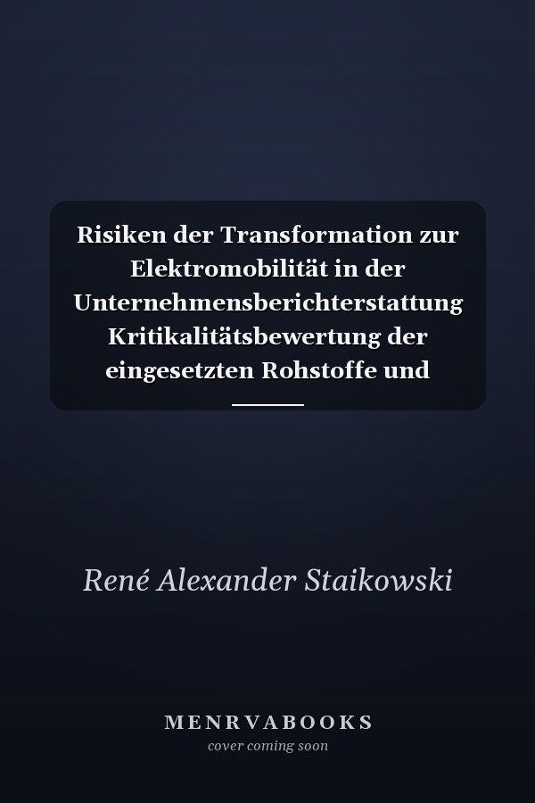 Risiken der Transformation zur Elektromobilität in der Unternehmensberichterstattung Kritikalitätsbewertung der eingesetzten Rohstoffe und empirische Untersuchung der Berichterstattungspraxis der deutschen Automobilindustrie