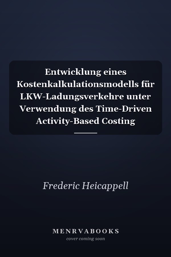 Entwicklung eines Kostenkalkulationsmodells für LKW-Ladungsverkehre unter Verwendung des Time-Driven Activity-Based Costing