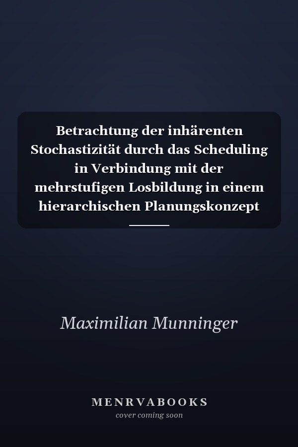 Betrachtung der inhärenten Stochastizität durch das Scheduling in Verbindung mit der mehrstufigen Losbildung in einem hierarchischen Planungskonzept