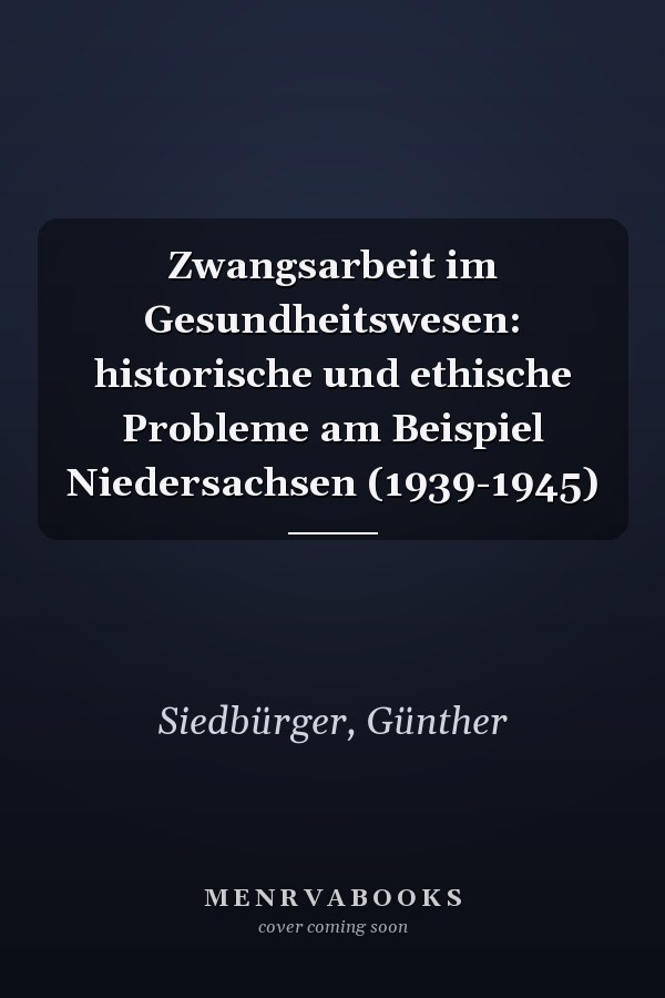 Zwangsarbeit im Gesundheitswesen: historische und ethische Probleme am Beispiel Niedersachsen (1939-1945)