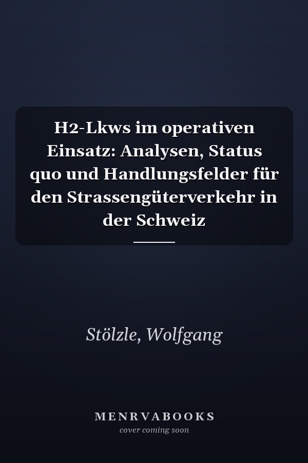H2-Lkws im operativen Einsatz: Analysen, Status quo und Handlungsfelder für den Strassengüterverkehr in der Schweiz
