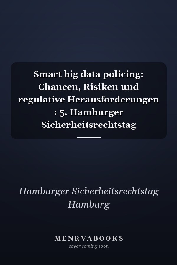 Smart big data policing: Chancen, Risiken und regulative Herausforderungen : 5. Hamburger Sicherheitsrechtstag